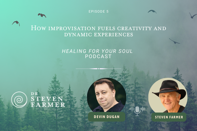 How Improvisation Fuels Creativity And Dynamic Experiences with Devin Dugan and Dr. Steven Farmer on the Healing for Your Soul Podcast